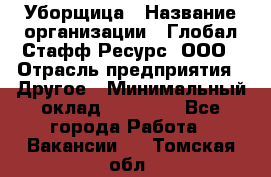 Уборщица › Название организации ­ Глобал Стафф Ресурс, ООО › Отрасль предприятия ­ Другое › Минимальный оклад ­ 15 000 - Все города Работа » Вакансии   . Томская обл.